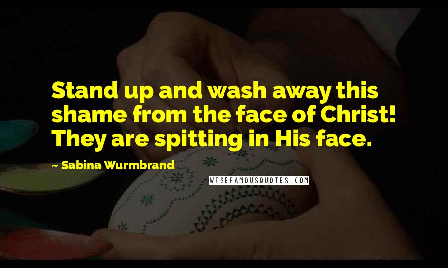 Sabina Wurmbrand Quotes: Stand up and wash away this shame from the face of Christ! They are spitting in His face.