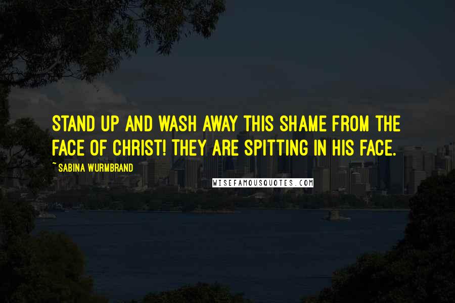 Sabina Wurmbrand Quotes: Stand up and wash away this shame from the face of Christ! They are spitting in His face.