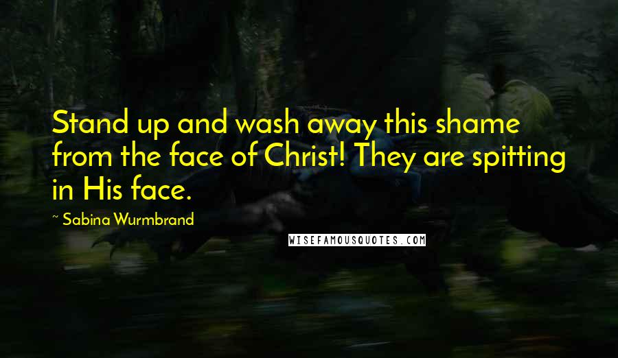 Sabina Wurmbrand Quotes: Stand up and wash away this shame from the face of Christ! They are spitting in His face.