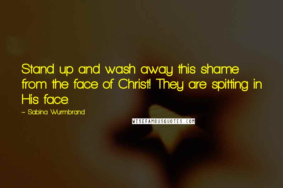 Sabina Wurmbrand Quotes: Stand up and wash away this shame from the face of Christ! They are spitting in His face.