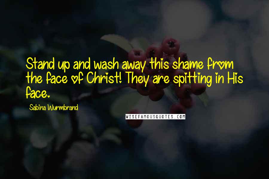 Sabina Wurmbrand Quotes: Stand up and wash away this shame from the face of Christ! They are spitting in His face.