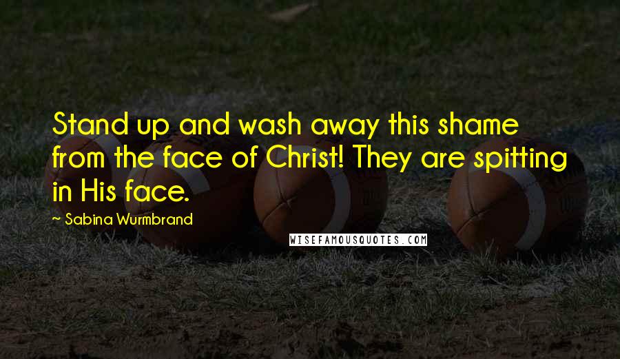 Sabina Wurmbrand Quotes: Stand up and wash away this shame from the face of Christ! They are spitting in His face.