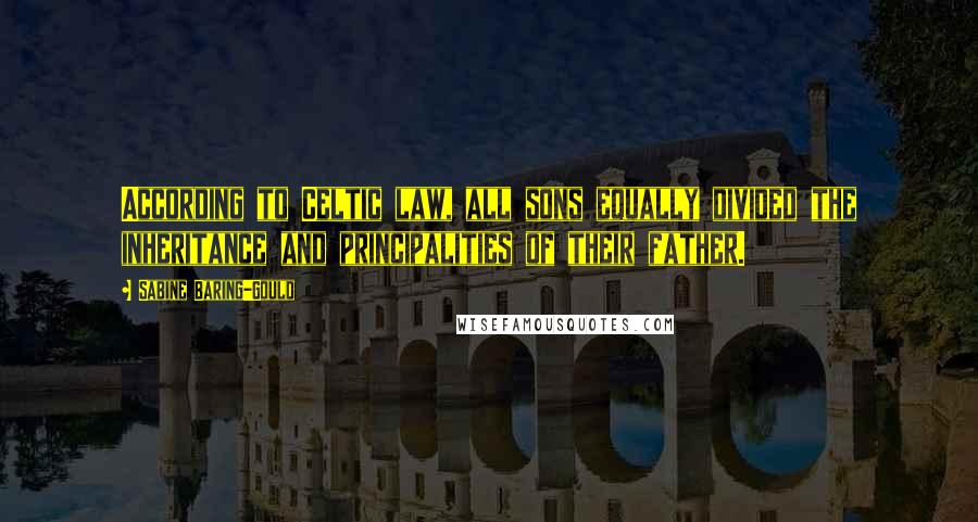 Sabine Baring-Gould Quotes: According to Celtic law, all sons equally divided the inheritance and principalities of their father.