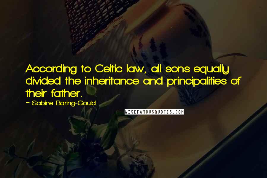 Sabine Baring-Gould Quotes: According to Celtic law, all sons equally divided the inheritance and principalities of their father.