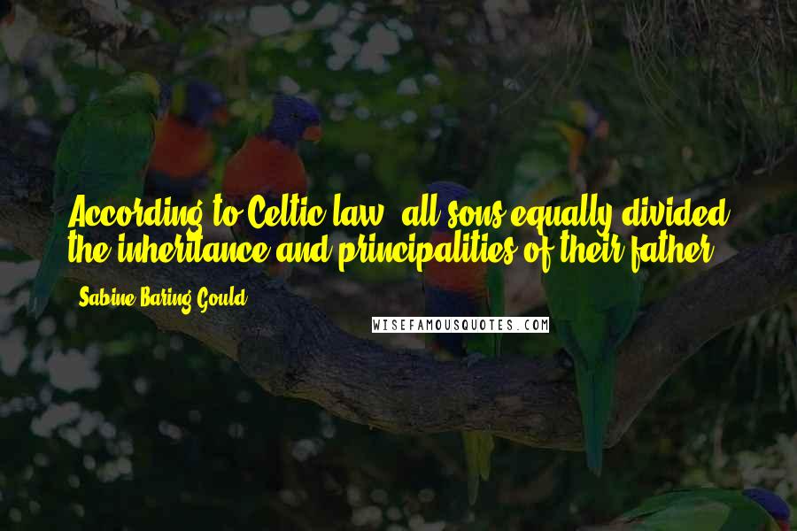 Sabine Baring-Gould Quotes: According to Celtic law, all sons equally divided the inheritance and principalities of their father.