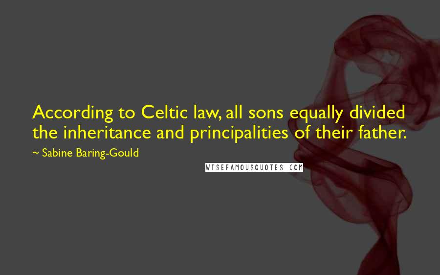 Sabine Baring-Gould Quotes: According to Celtic law, all sons equally divided the inheritance and principalities of their father.