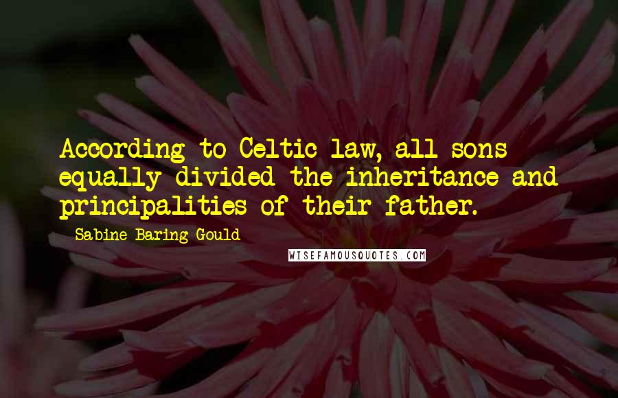 Sabine Baring-Gould Quotes: According to Celtic law, all sons equally divided the inheritance and principalities of their father.