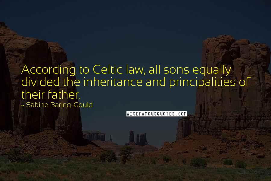 Sabine Baring-Gould Quotes: According to Celtic law, all sons equally divided the inheritance and principalities of their father.