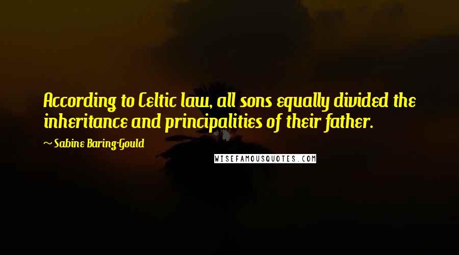 Sabine Baring-Gould Quotes: According to Celtic law, all sons equally divided the inheritance and principalities of their father.