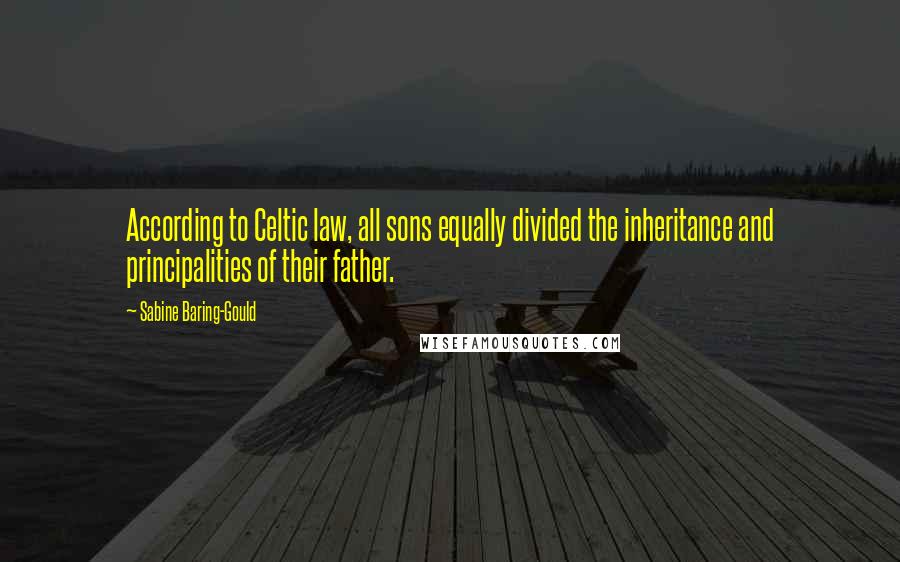 Sabine Baring-Gould Quotes: According to Celtic law, all sons equally divided the inheritance and principalities of their father.