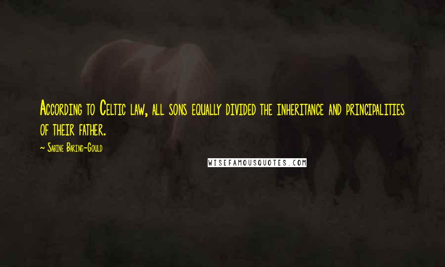 Sabine Baring-Gould Quotes: According to Celtic law, all sons equally divided the inheritance and principalities of their father.