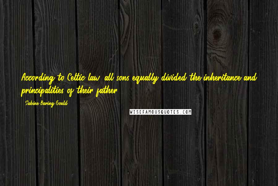 Sabine Baring-Gould Quotes: According to Celtic law, all sons equally divided the inheritance and principalities of their father.