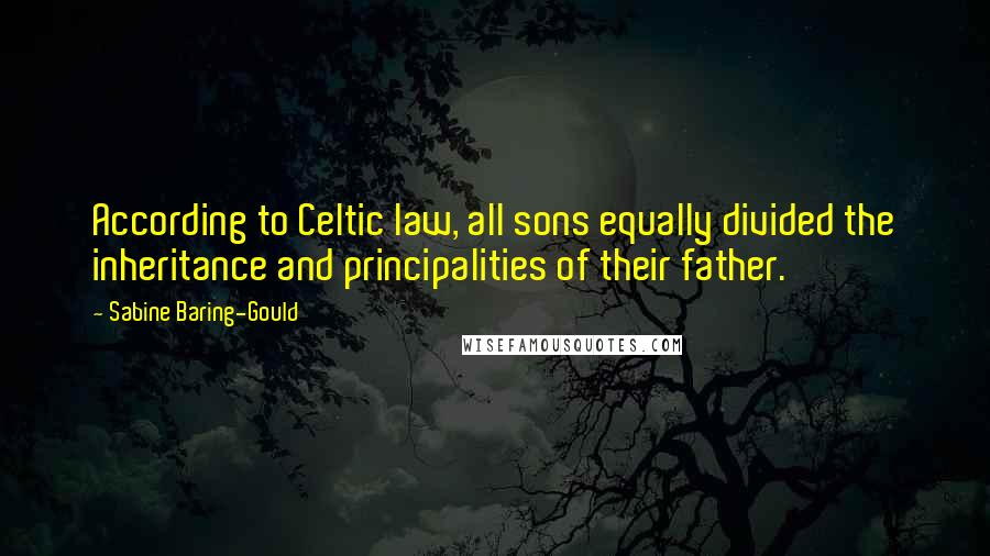 Sabine Baring-Gould Quotes: According to Celtic law, all sons equally divided the inheritance and principalities of their father.