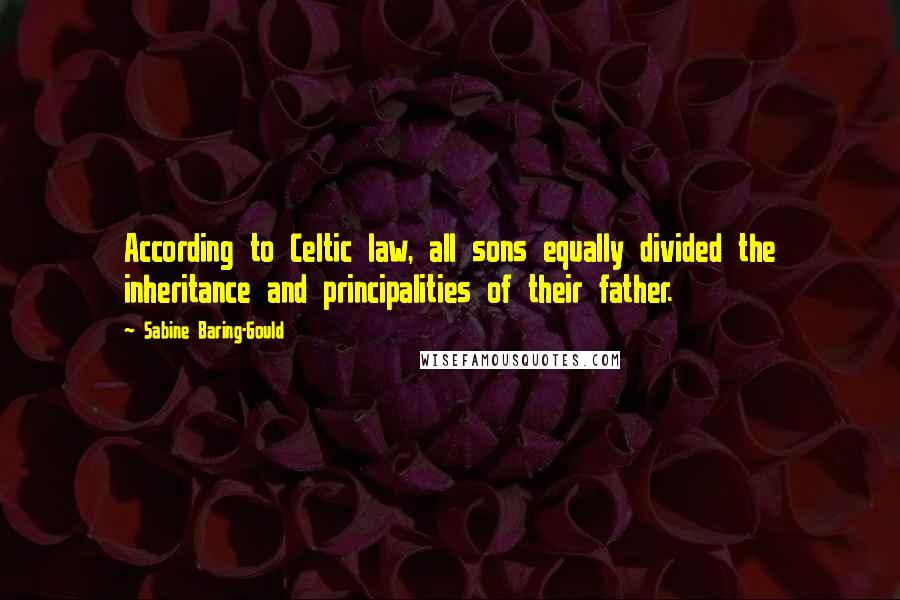 Sabine Baring-Gould Quotes: According to Celtic law, all sons equally divided the inheritance and principalities of their father.