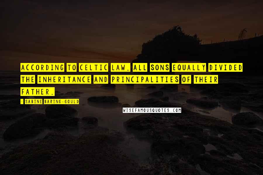 Sabine Baring-Gould Quotes: According to Celtic law, all sons equally divided the inheritance and principalities of their father.