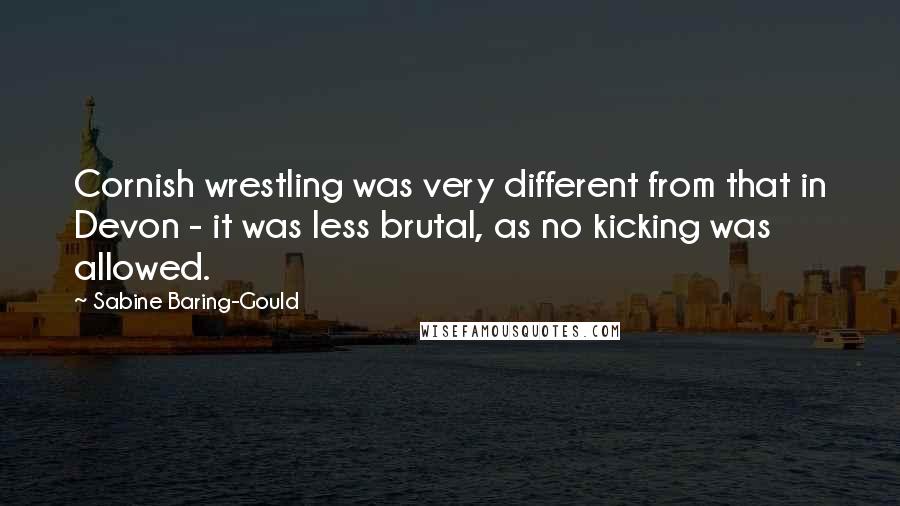 Sabine Baring-Gould Quotes: Cornish wrestling was very different from that in Devon - it was less brutal, as no kicking was allowed.