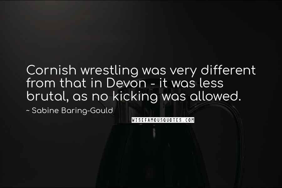 Sabine Baring-Gould Quotes: Cornish wrestling was very different from that in Devon - it was less brutal, as no kicking was allowed.