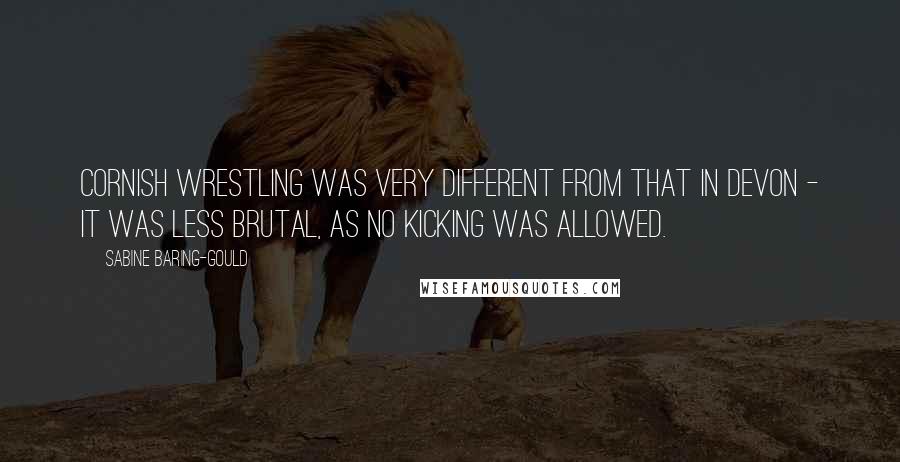 Sabine Baring-Gould Quotes: Cornish wrestling was very different from that in Devon - it was less brutal, as no kicking was allowed.