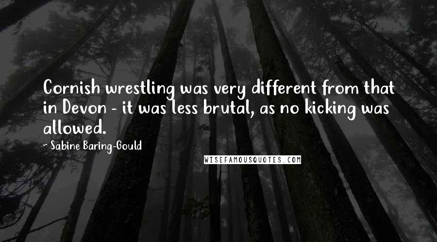 Sabine Baring-Gould Quotes: Cornish wrestling was very different from that in Devon - it was less brutal, as no kicking was allowed.