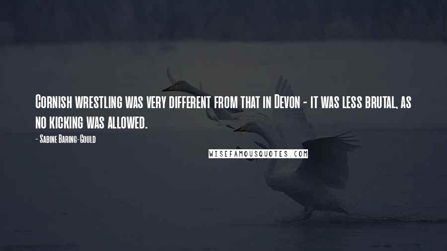 Sabine Baring-Gould Quotes: Cornish wrestling was very different from that in Devon - it was less brutal, as no kicking was allowed.