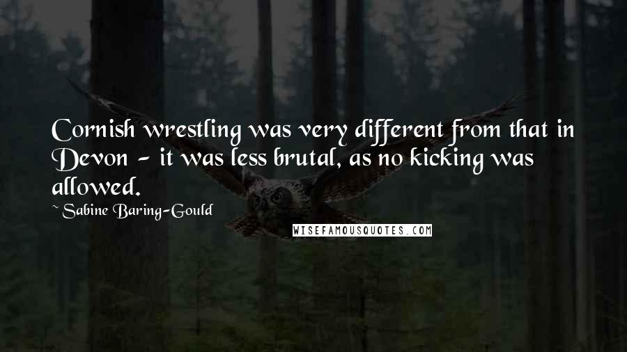 Sabine Baring-Gould Quotes: Cornish wrestling was very different from that in Devon - it was less brutal, as no kicking was allowed.