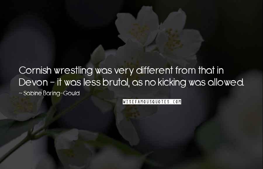 Sabine Baring-Gould Quotes: Cornish wrestling was very different from that in Devon - it was less brutal, as no kicking was allowed.