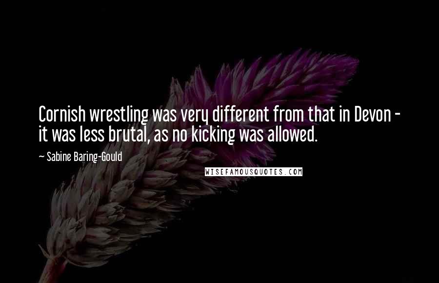 Sabine Baring-Gould Quotes: Cornish wrestling was very different from that in Devon - it was less brutal, as no kicking was allowed.