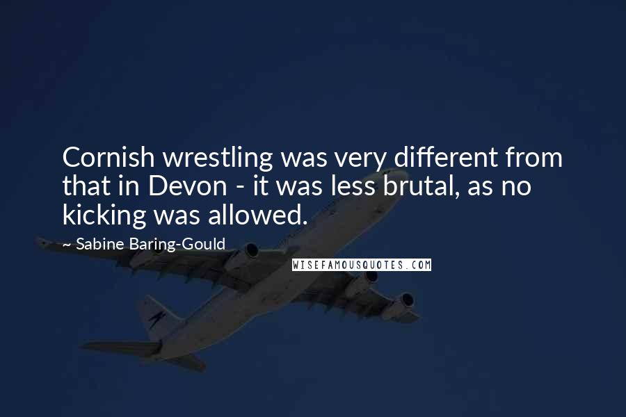 Sabine Baring-Gould Quotes: Cornish wrestling was very different from that in Devon - it was less brutal, as no kicking was allowed.