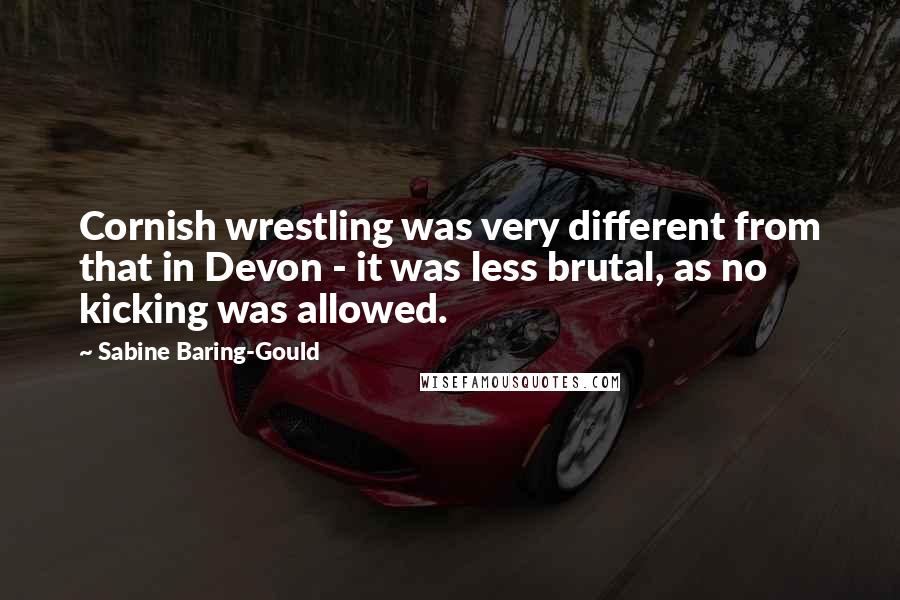 Sabine Baring-Gould Quotes: Cornish wrestling was very different from that in Devon - it was less brutal, as no kicking was allowed.