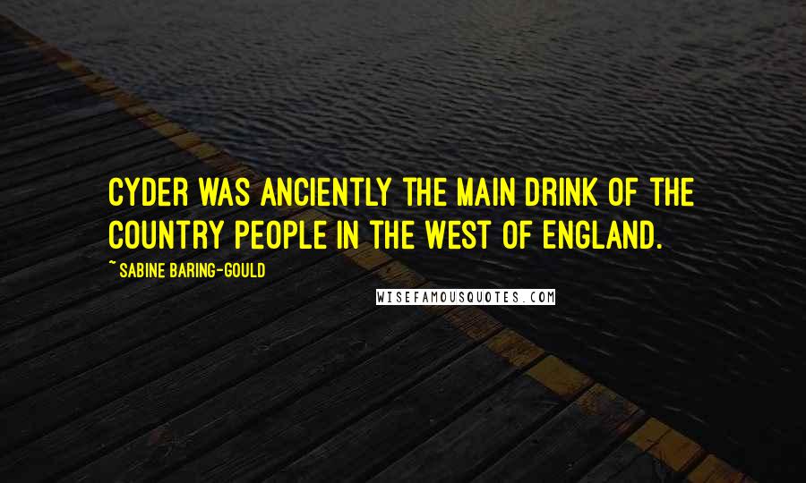 Sabine Baring-Gould Quotes: Cyder was anciently the main drink of the country people in the West of England.