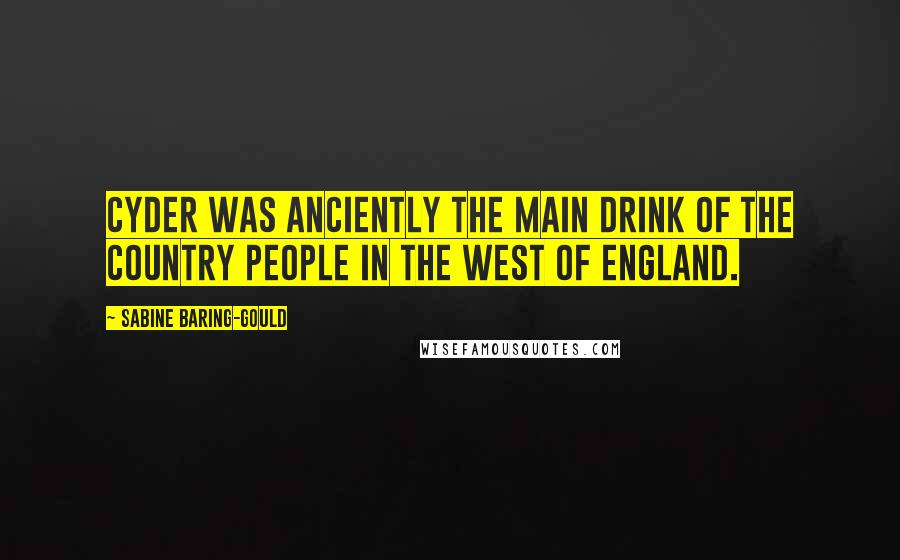 Sabine Baring-Gould Quotes: Cyder was anciently the main drink of the country people in the West of England.