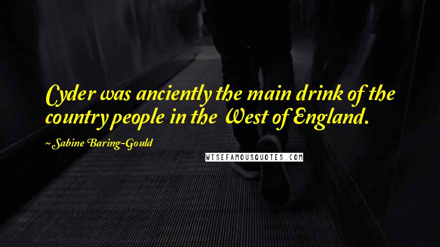 Sabine Baring-Gould Quotes: Cyder was anciently the main drink of the country people in the West of England.