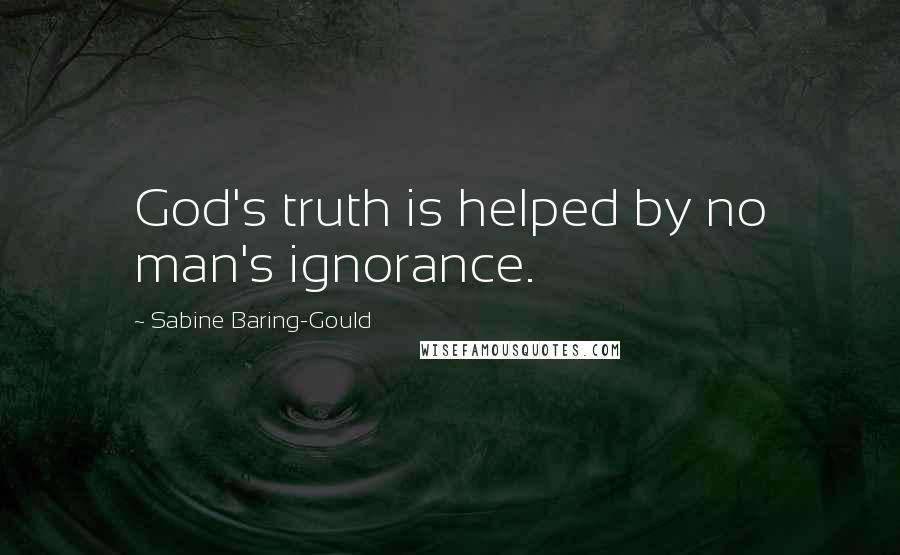 Sabine Baring-Gould Quotes: God's truth is helped by no man's ignorance.