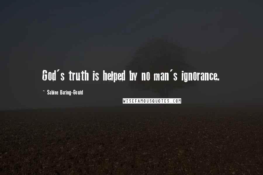 Sabine Baring-Gould Quotes: God's truth is helped by no man's ignorance.