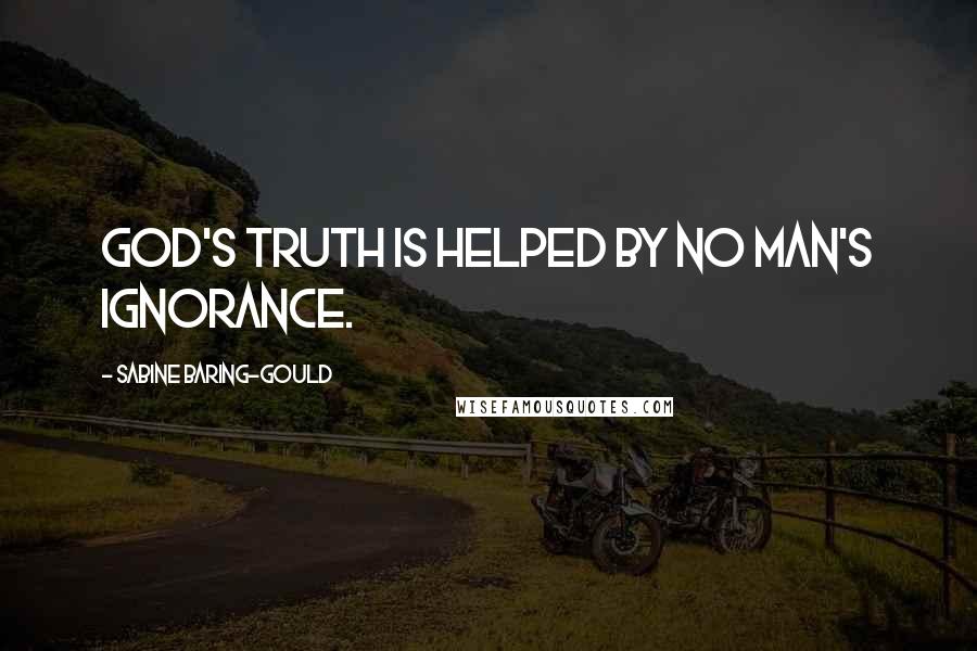 Sabine Baring-Gould Quotes: God's truth is helped by no man's ignorance.