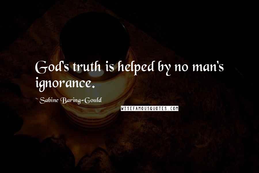 Sabine Baring-Gould Quotes: God's truth is helped by no man's ignorance.