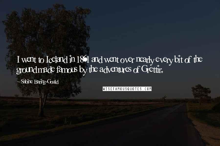 Sabine Baring-Gould Quotes: I went to Iceland in 1861 and went over nearly every bit of the ground made famous by the adventures of Grettir.