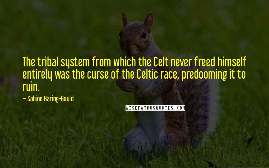 Sabine Baring-Gould Quotes: The tribal system from which the Celt never freed himself entirely was the curse of the Celtic race, predooming it to ruin.