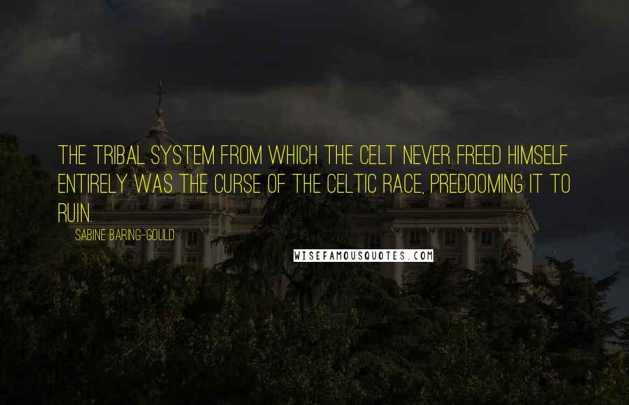 Sabine Baring-Gould Quotes: The tribal system from which the Celt never freed himself entirely was the curse of the Celtic race, predooming it to ruin.