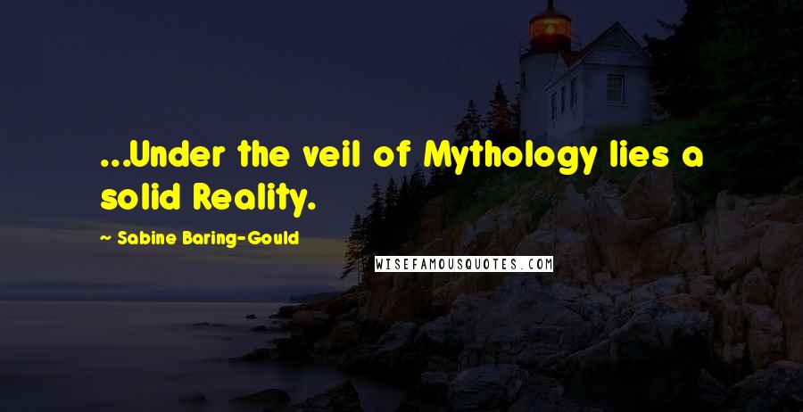 Sabine Baring-Gould Quotes: ...Under the veil of Mythology lies a solid Reality.