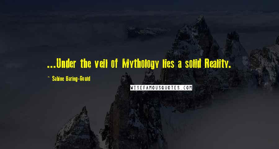 Sabine Baring-Gould Quotes: ...Under the veil of Mythology lies a solid Reality.