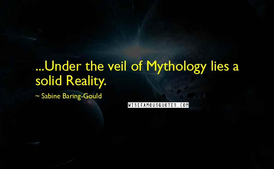 Sabine Baring-Gould Quotes: ...Under the veil of Mythology lies a solid Reality.