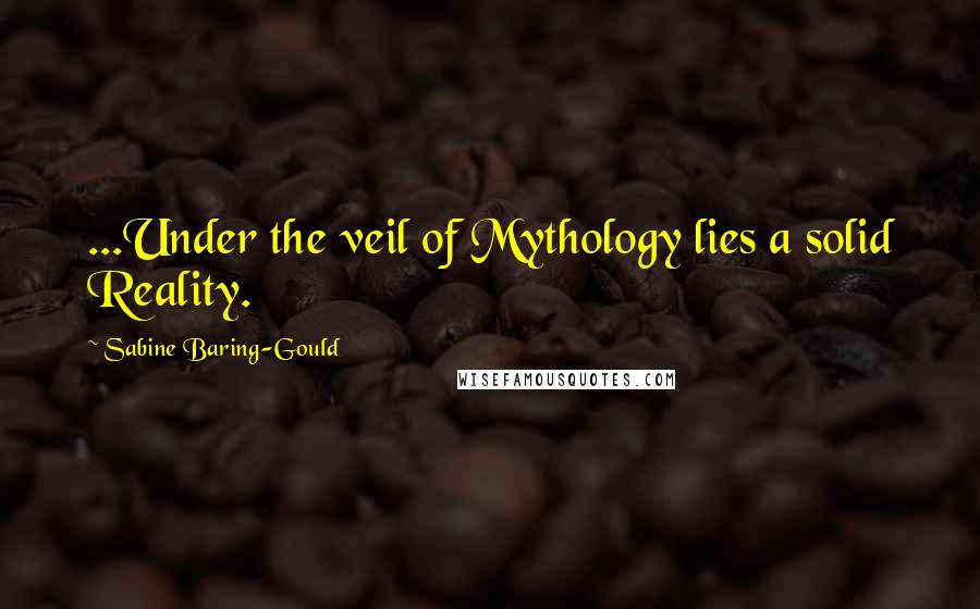 Sabine Baring-Gould Quotes: ...Under the veil of Mythology lies a solid Reality.