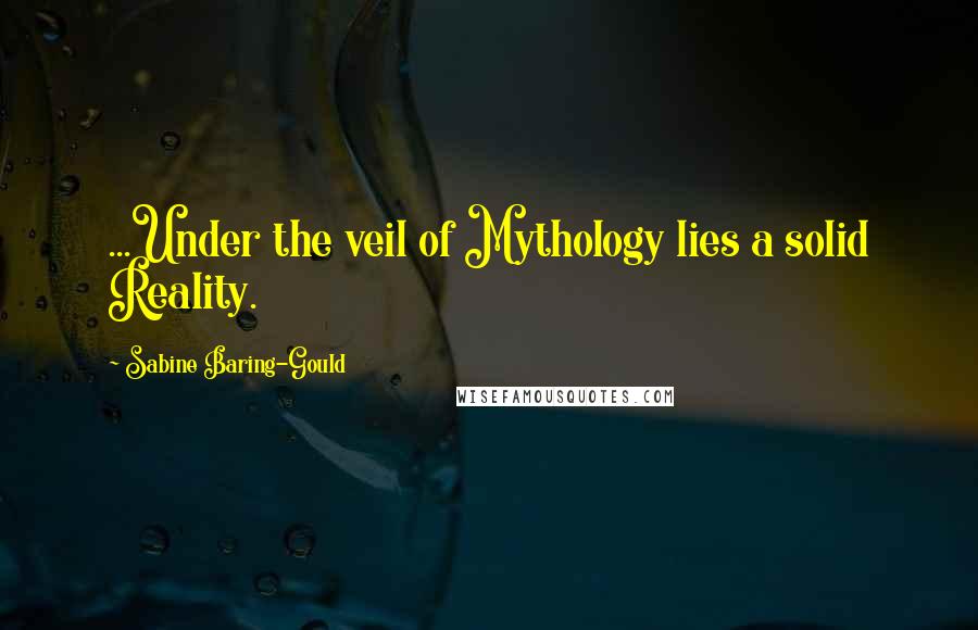 Sabine Baring-Gould Quotes: ...Under the veil of Mythology lies a solid Reality.