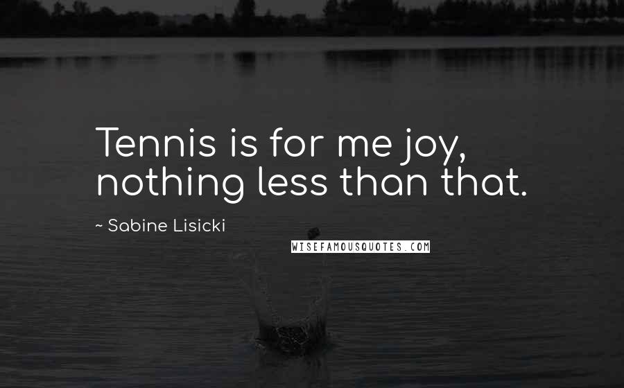 Sabine Lisicki Quotes: Tennis is for me joy, nothing less than that.