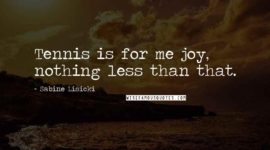 Sabine Lisicki Quotes: Tennis is for me joy, nothing less than that.