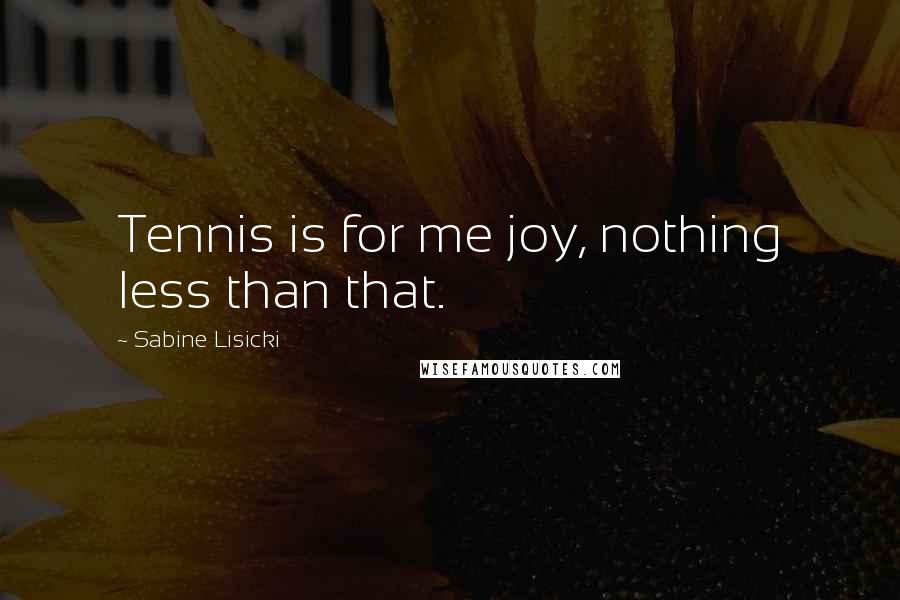 Sabine Lisicki Quotes: Tennis is for me joy, nothing less than that.