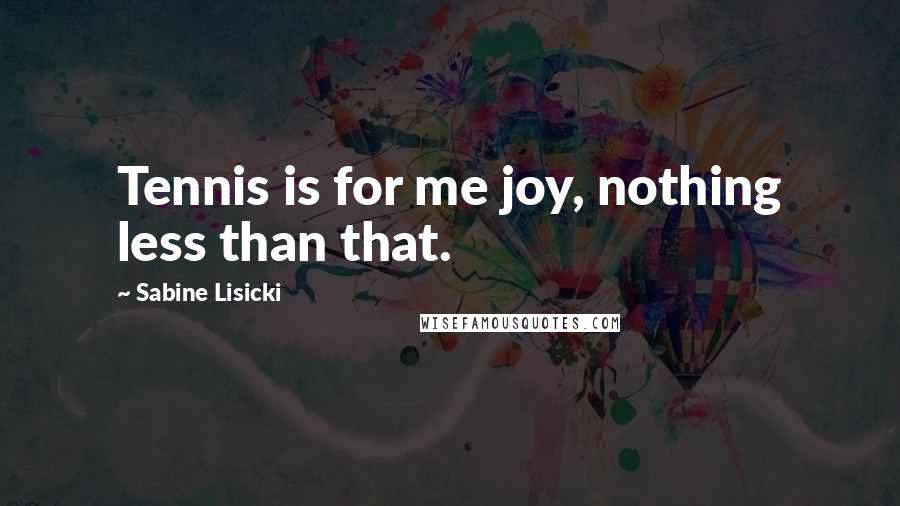 Sabine Lisicki Quotes: Tennis is for me joy, nothing less than that.