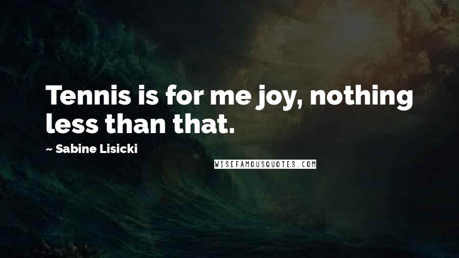 Sabine Lisicki Quotes: Tennis is for me joy, nothing less than that.