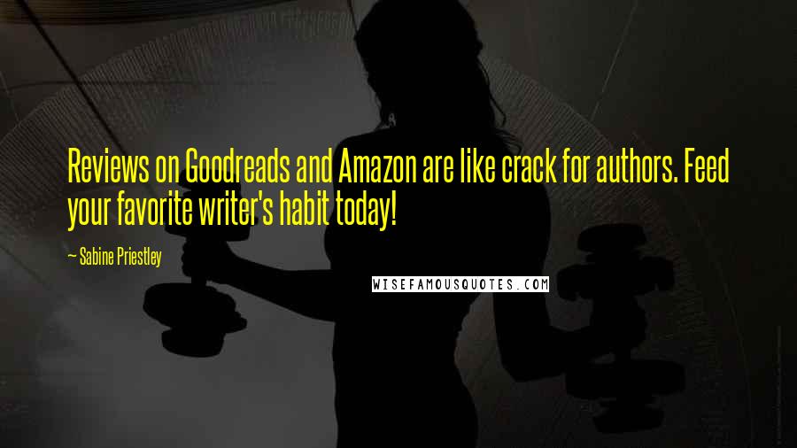 Sabine Priestley Quotes: Reviews on Goodreads and Amazon are like crack for authors. Feed your favorite writer's habit today!